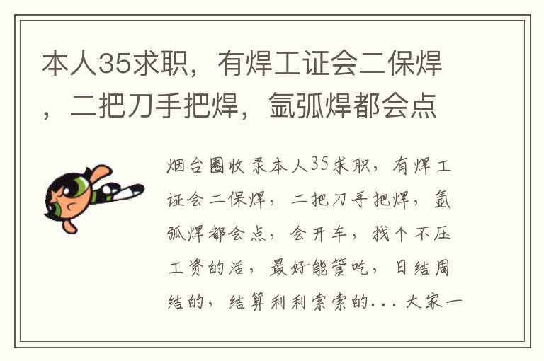 本人35求職，有焊工證會(huì)二保焊，二把刀手把焊，氬弧焊都會(huì)點(diǎn)，會(huì)開車，找個(gè)不壓工資的活